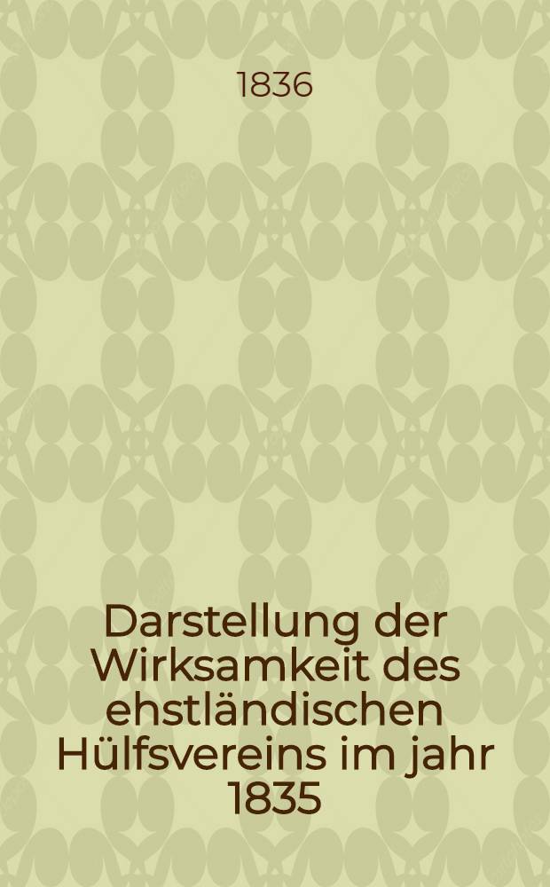 Darstellung der Wirksamkeit des ehstländischen Hülfsvereins im jahr 1835