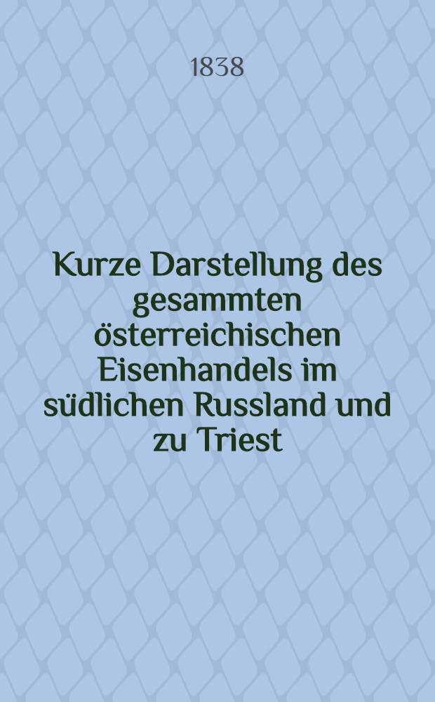 Kurze Darstellung des gesammten österreichischen Eisenhandels im südlichen Russland und zu Triest