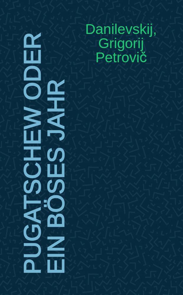 Pugatschew oder ein b&ouml;ses Jahr : Historischer Roman : Autorisierte deutsche Ausgabe von Edmund Reutz