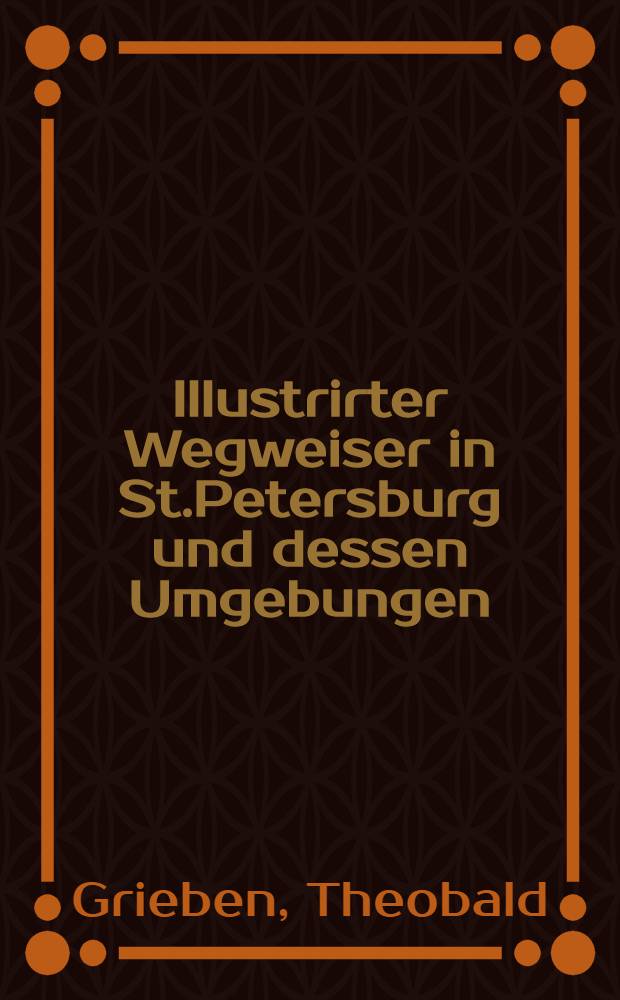 Illustrirter Wegweiser in St.Petersburg und dessen Umgebungen