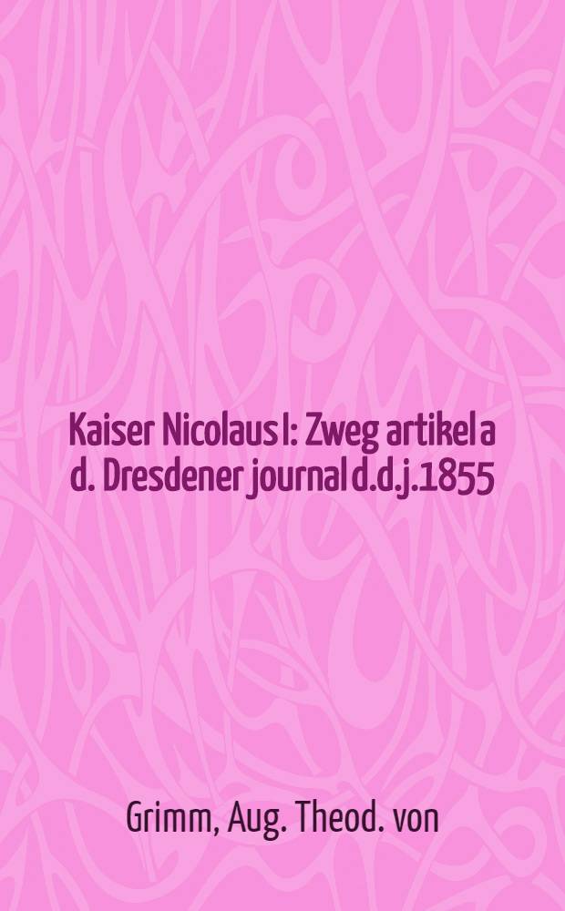 Kaiser Nicolaus I : Zweg artikel a d. Dresdener journal d.d.j.1855