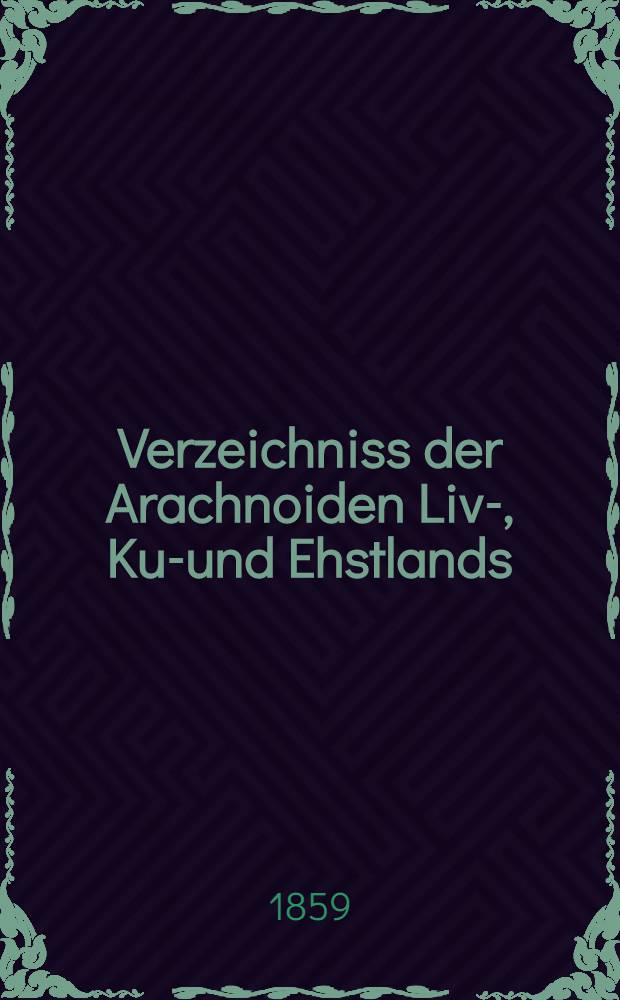 Verzeichniss der Arachnoiden Liv-, Kur- und Ehstlands
