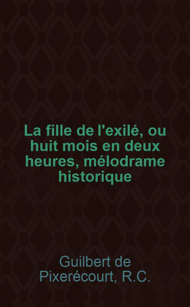 La fille de l'exil&eacute;, ou huit mois en deux heures, m&eacute;lodrame historique