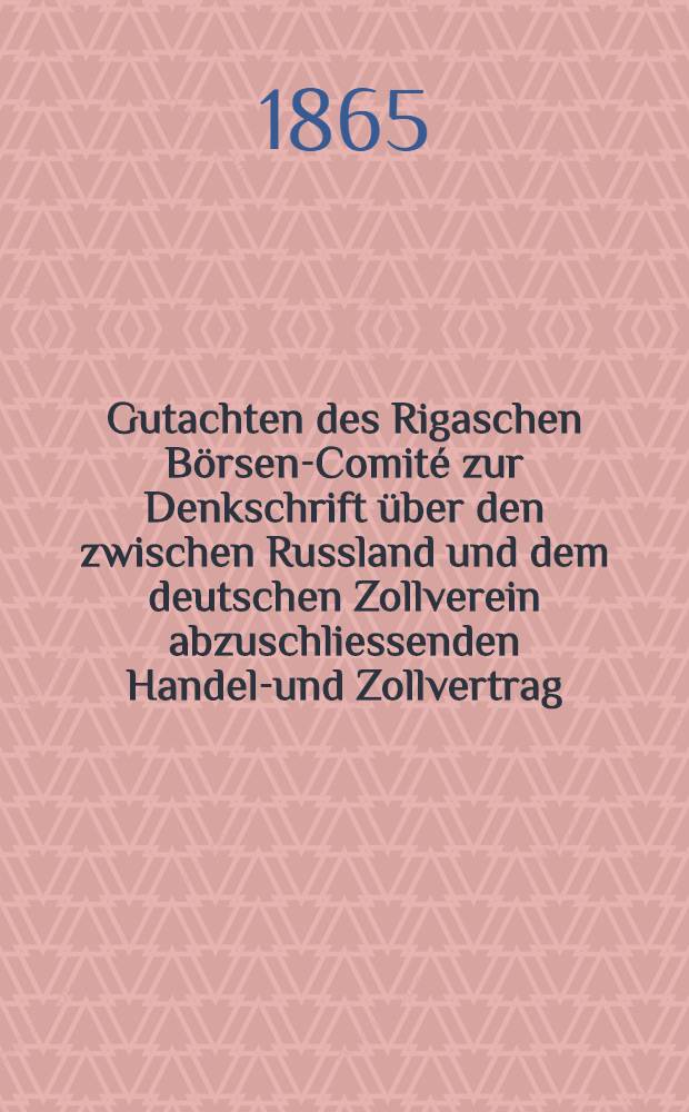 Gutachten des Rigaschen B&ouml;rsen-Comit&eacute; zur Denkschrift &uuml;ber den zwischen Russland und dem deutschen Zollverein abzuschliessenden Handels- und Zollvertrag