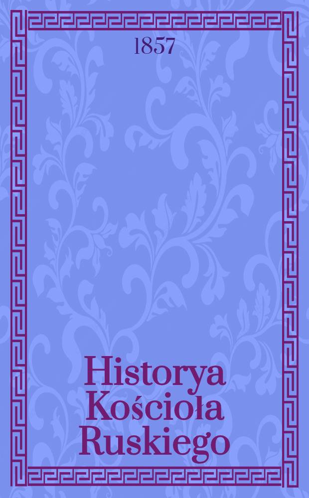 Historya Kościoła Ruskiego : Z włoskiego na polskie tlumaczona. T.1
