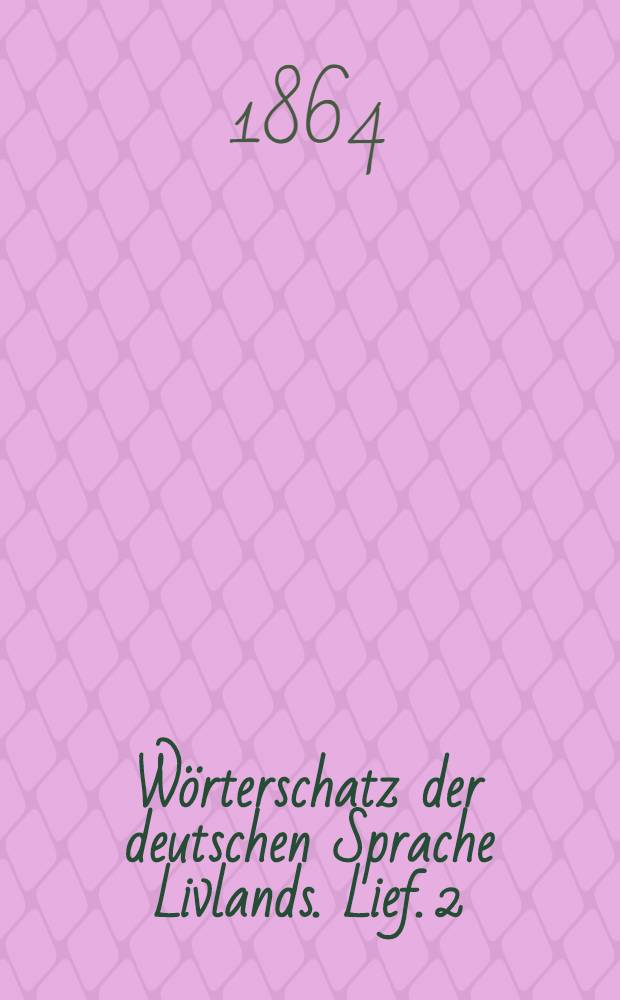 W&ouml;rterschatz der deutschen Sprache Livlands. Lief. 2
