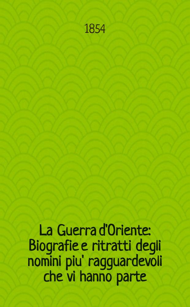 La Guerra d'Oriente : Biografie e ritratti degli nomini piu' ragguardevoli che vi hanno parte