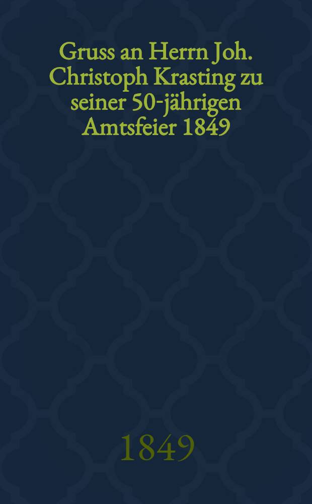 Gruss an Herrn Joh. Christoph Krasting zu seiner 50-jährigen Amtsfeier 1849 : Piece de vers