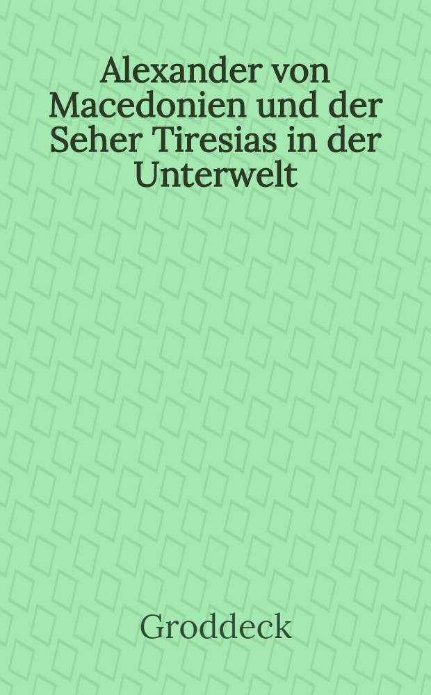 Alexander von Macedonien und der Seher Tiresias in der Unterwelt : Aus dem Lateinischen übersetzt vom Verfasser : Allégorie au sujet d'Alexandre I