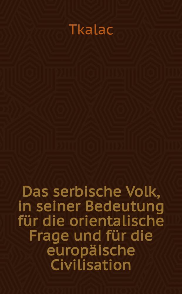 Das serbische Volk, in seiner Bedeutung f&uuml;r die orientalische Frage und f&uuml;r die europ&auml;ische Civilisation