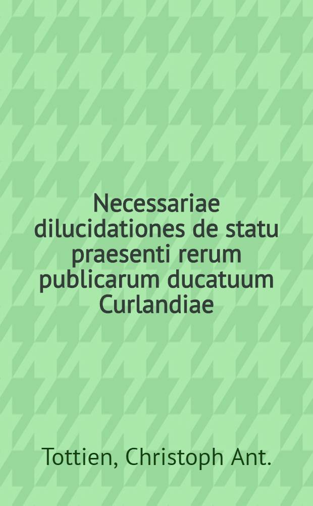 Necessariae dilucidationes de statu praesenti rerum publicarum ducatuum Curlandiae