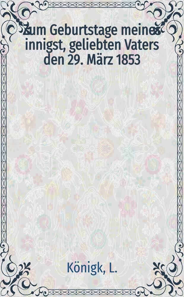 Zum Geburtstage meines innigst, geliebten Vaters den 29. März 1853 : Pièce de vers