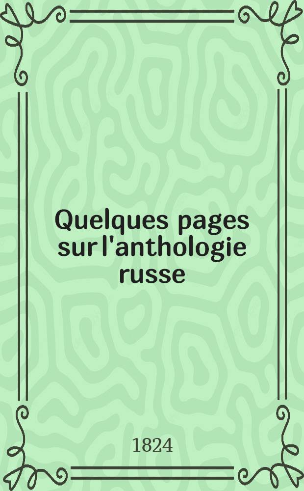 Quelques pages sur l'anthologie russe; pour servir de r&eacute;ponse &agrave; une critique de cet ouvrage, ins&eacute;r&eacute;e dans le Journal de Paris : Suivies d'une fable (l'auteur et le voleur de J. Kryloff) traduite du russe