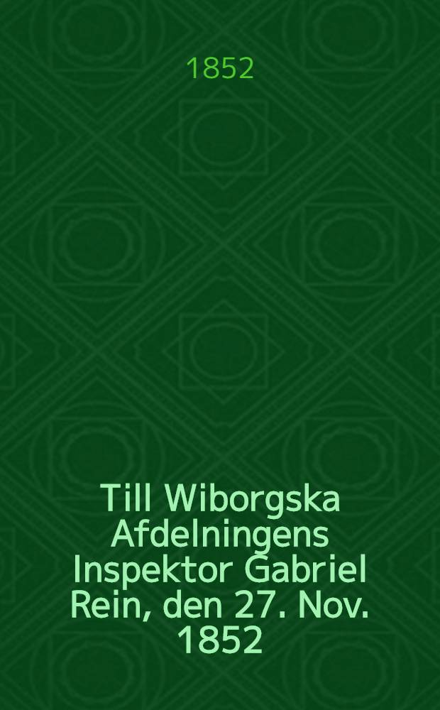 Till Wiborgska Afdelningens Inspektor Gabriel Rein, den 27. Nov. 1852 : Pièce de vers