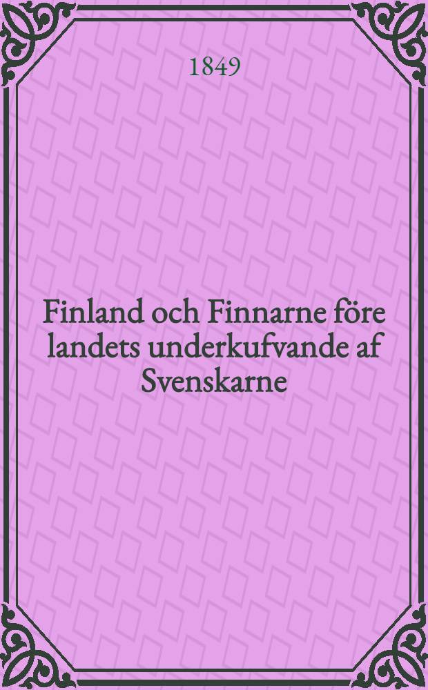 Finland och Finnarne före landets underkufvande af Svenskarne