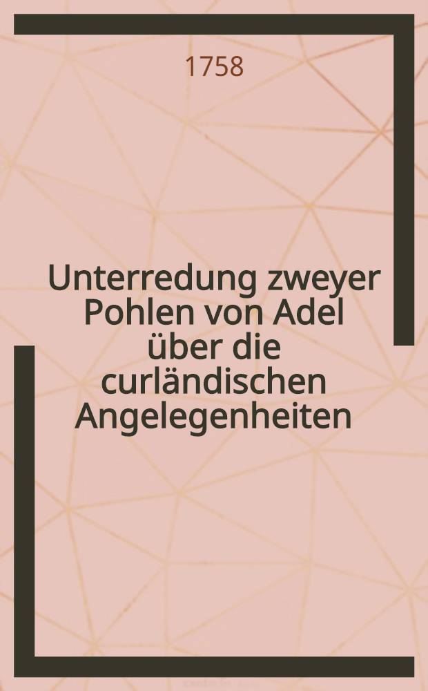 Unterredung zweyer Pohlen von Adel über die curländischen Angelegenheiten : Aus dem Pohlnischen in das Teutsche übersetzet