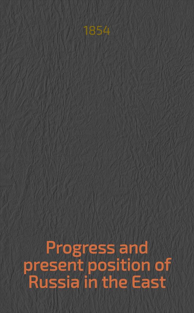 Progress and present position of Russia in the East : 3-th ed. continued down to the present time