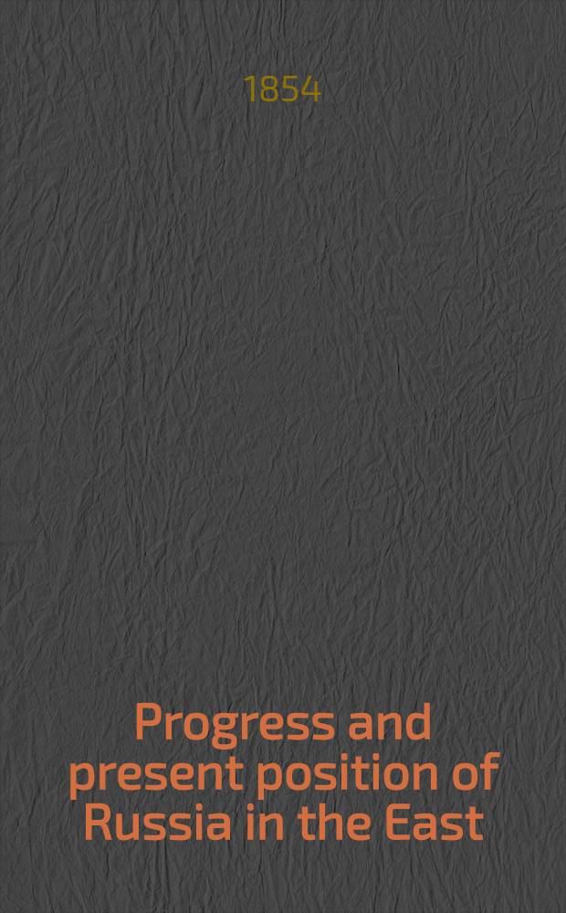 Progress and present position of Russia in the East : 3-th ed. continued down to the present time