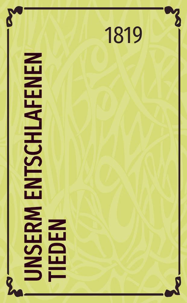 Unserm entschlafenen Tieden : Von den Mitschülern des Verewigten : Am 9. April 1819 : Pièce de vers