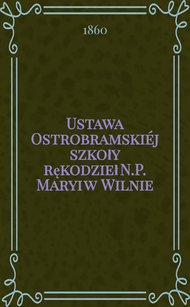 Ustawa Ostrobramskiéj szkoły rękodzieł N.P. Maryi w Wilnie