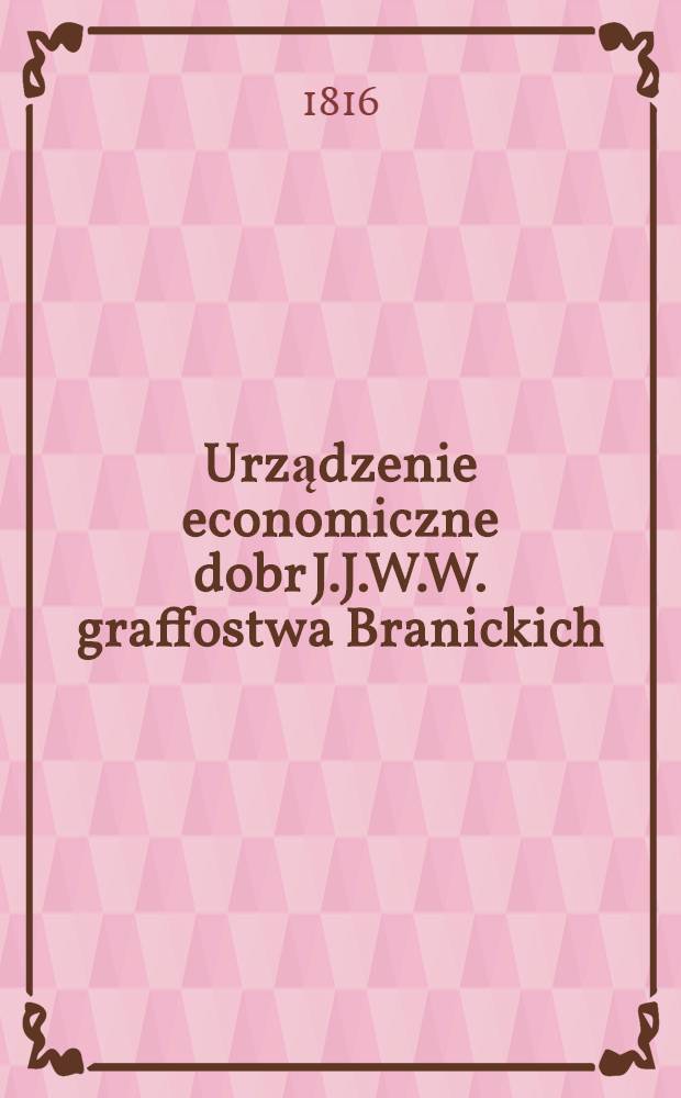 Urządzenie economiczne dobr J.J.W.W. graffostwa Branickich : Roku 1816