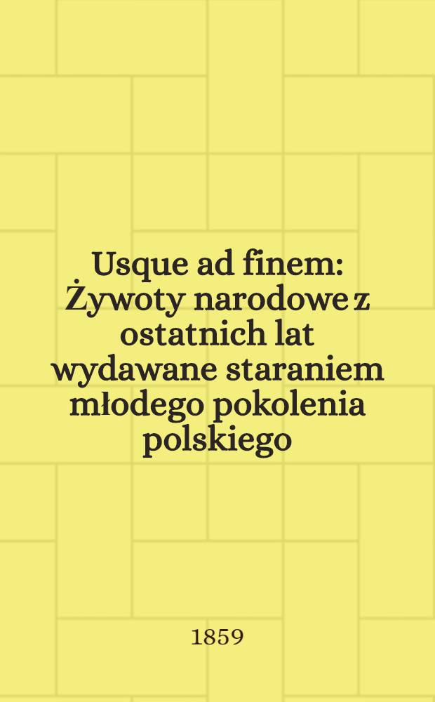 Usque ad finem : Żywoty narodowe z ostatnich lat wydawane staraniem młodego pokolenia polskiego : &Eacute;migr&eacute;s polonais