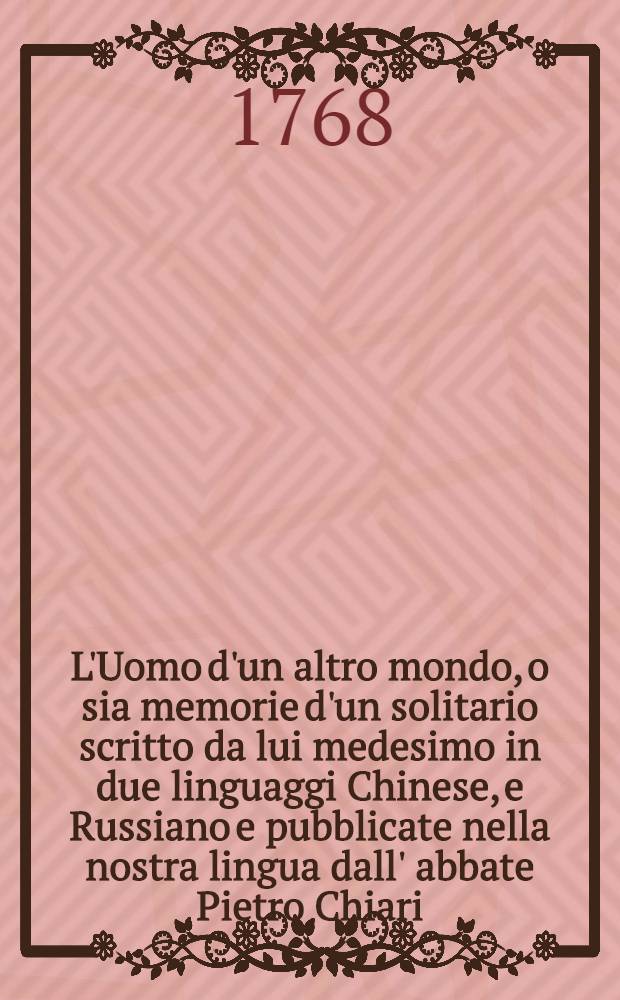 L'Uomo d'un altro mondo, o sia memorie d'un solitario scritto da lui medesimo in due linguaggi Chinese, e Russiano e pubblicate nella nostra lingua dall' abbate Pietro Chiari