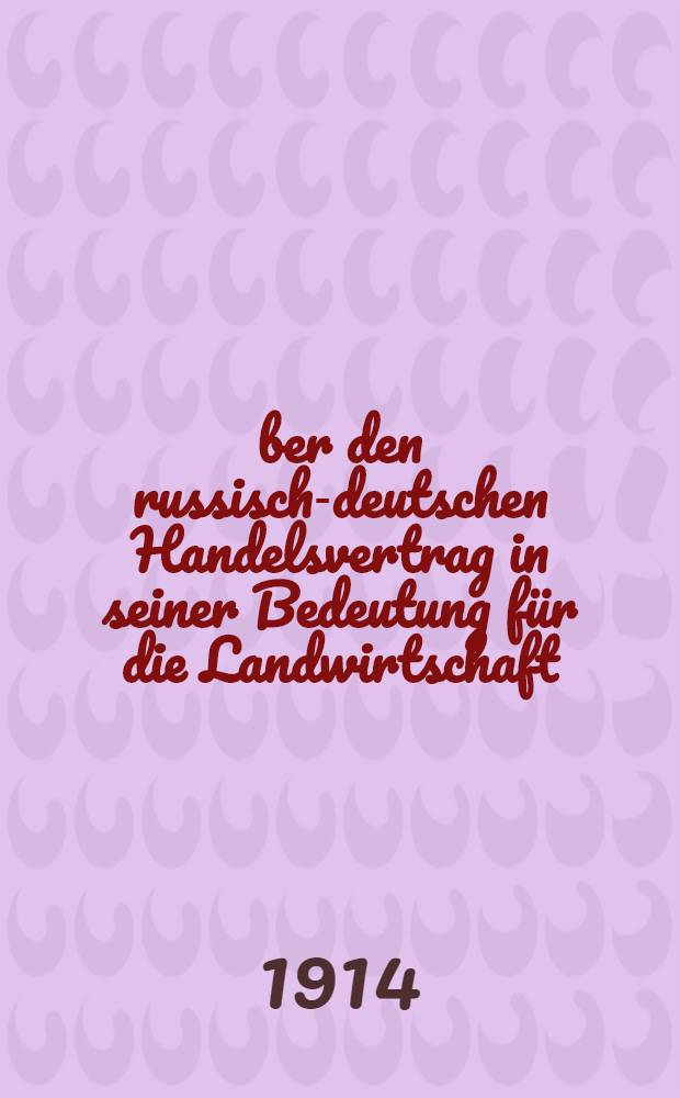 &Uuml;ber den russisch-deutschen Handelsvertrag in seiner Bedeutung f&uuml;r die Landwirtschaft