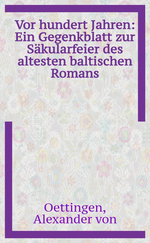 Vor hundert Jahren : Ein Gegenkblatt zur S&auml;kularfeier des altesten baltischen Romans:"Hippel's Lebensl&auml;ufe"
