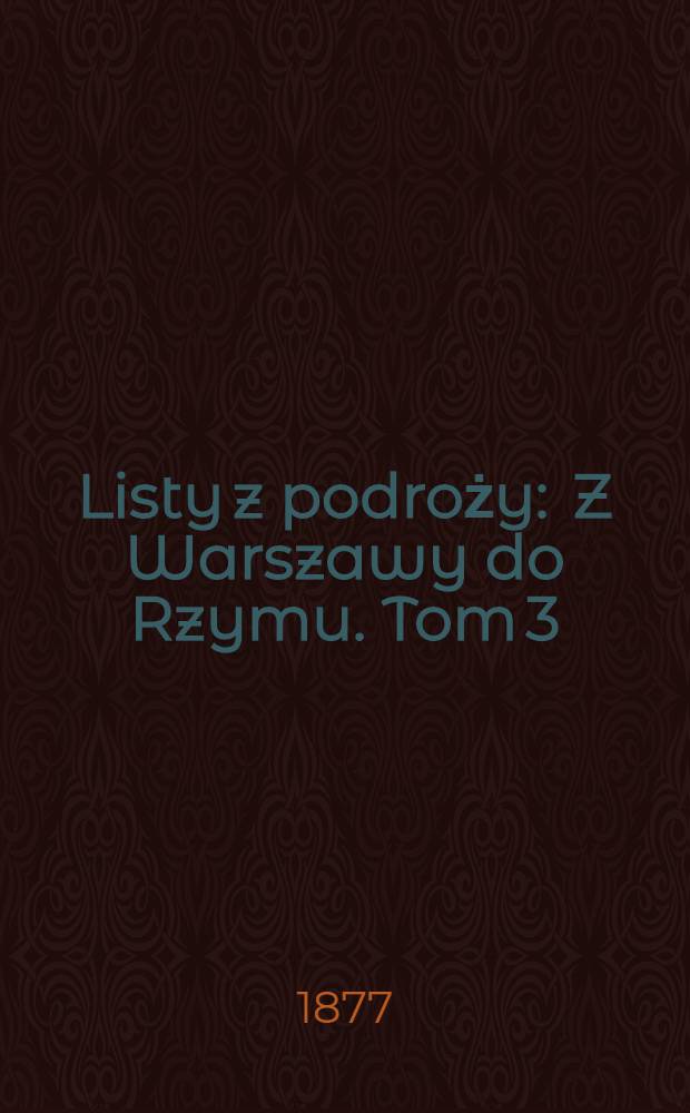 Listy z podroży : Z Warszawy do Rzymu. Tom 3