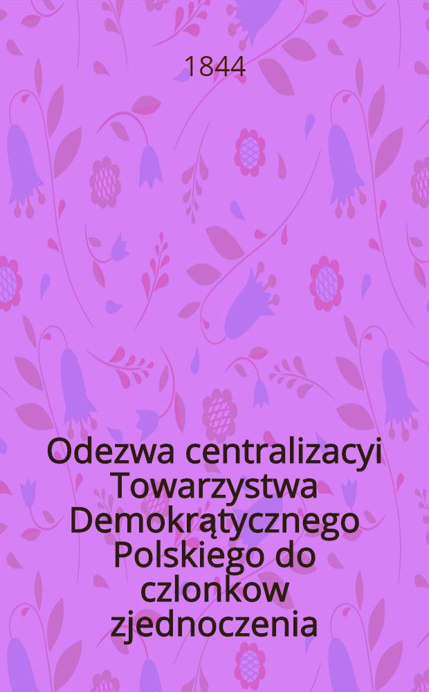 Odezwa centralizacyi Towarzystwa Demokrątycznego Polskiego do czlonkow zjednoczenia