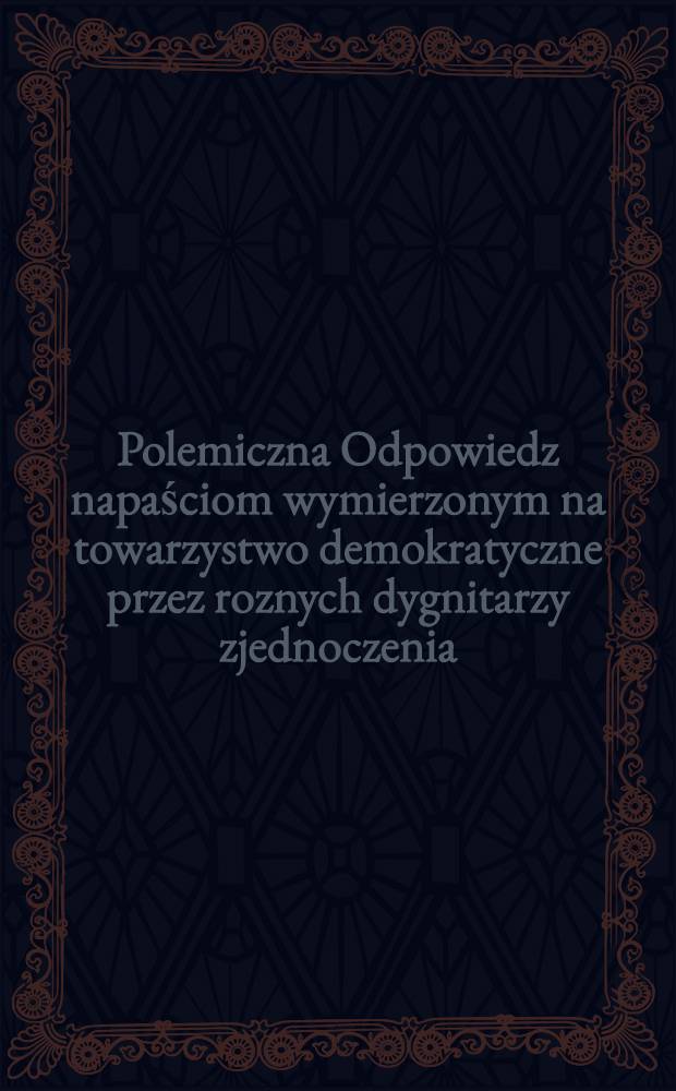 Polemiczna Odpowiedz napaściom wymierzonym na towarzystwo demokratyczne przez roznych dygnitarzy zjednoczenia