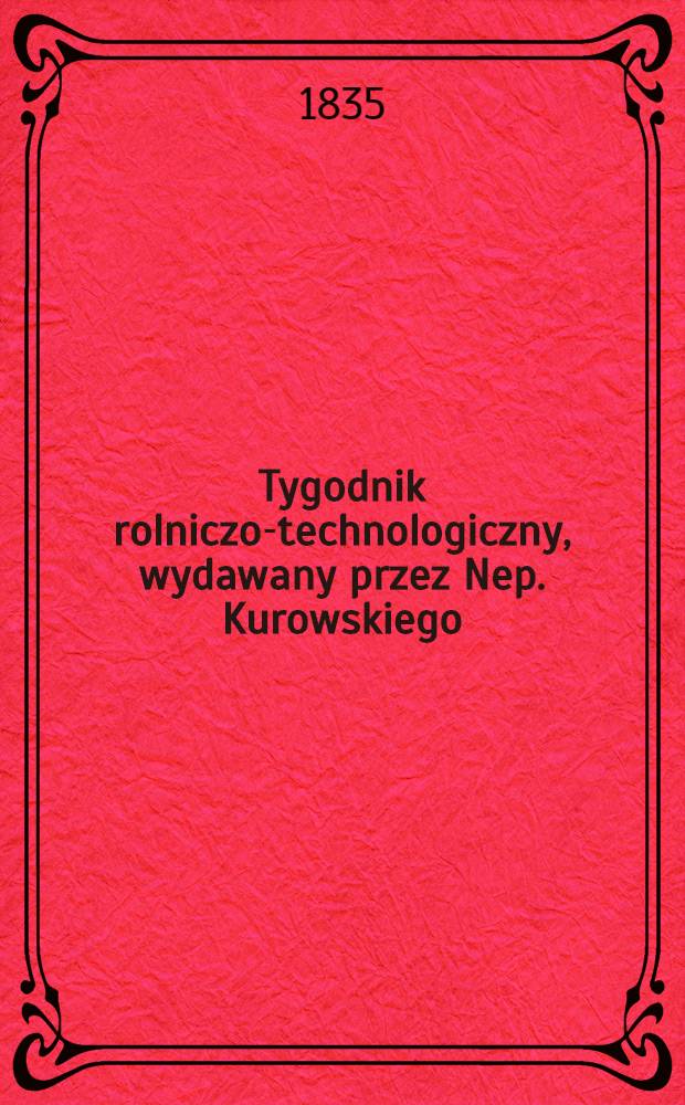 Tygodnik rolniczo-technologiczny, wydawany przez Nep. Kurowskiego