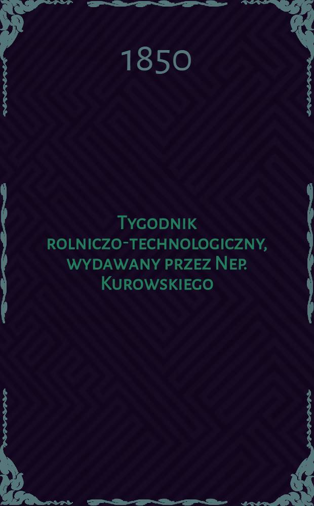Tygodnik rolniczo-technologiczny, wydawany przez Nep. Kurowskiego