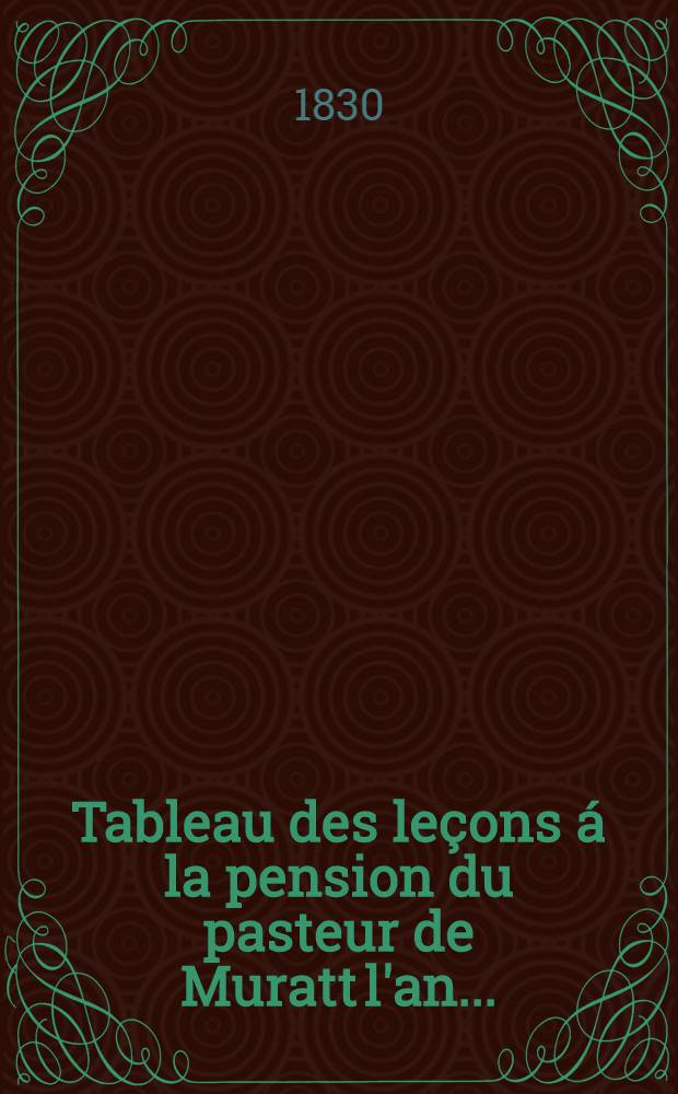 Tableau des leçons á la pension du pasteur de Muratt l'an ..