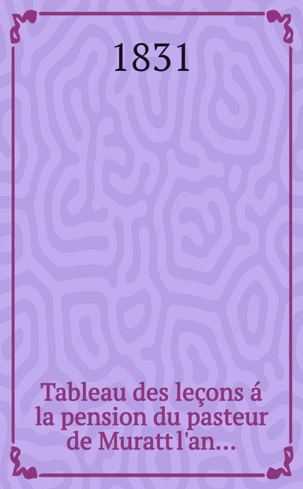 Tableau des le&ccedil;ons &aacute; la pension du pasteur de Muratt l'an ..