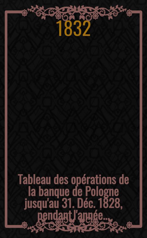 Tableau des opérations de la banque de Pologne jusqu'au 31. Déc. 1828, pendant l'année ..