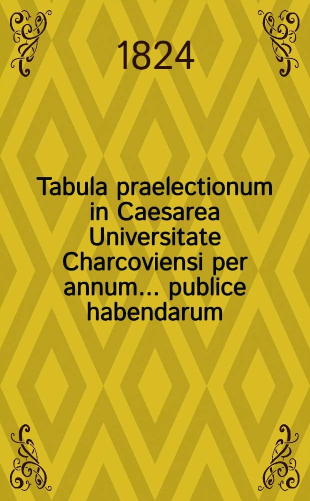 Tabula praelectionum in Caesarea Universitate Charcoviensi per annum ... publice habendarum : Conspectus lectionum