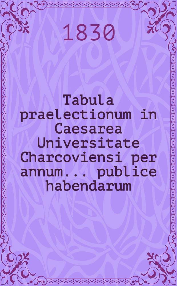 Tabula praelectionum in Caesarea Universitate Charcoviensi per annum ... publice habendarum : Lectiones