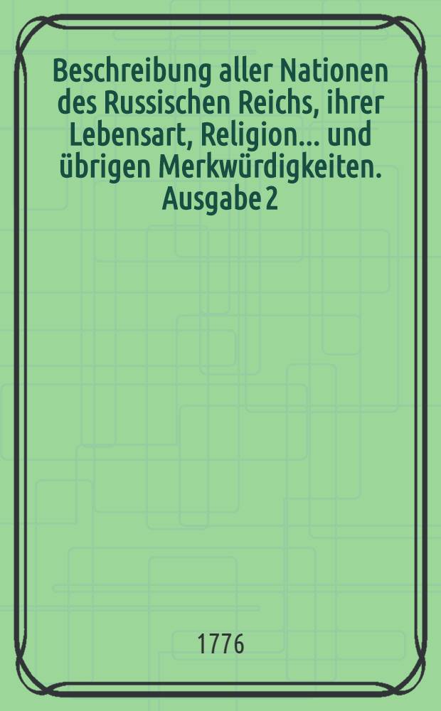 Beschreibung aller Nationen des Russischen Reichs, ihrer Lebensart, Religion... und übrigen Merkwürdigkeiten. Ausgabe 2