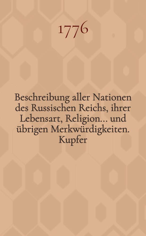 Beschreibung aller Nationen des Russischen Reichs, ihrer Lebensart, Religion... und übrigen Merkwürdigkeiten. Kupfer