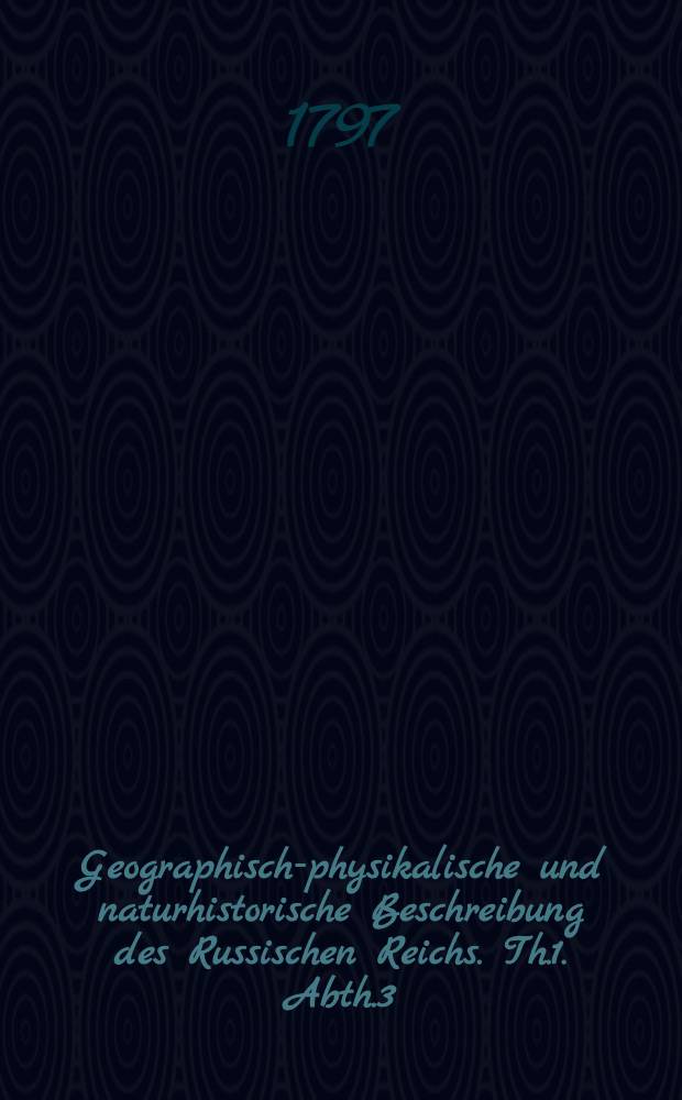 Geographisch-physikalische und naturhistorische Beschreibung des Russischen Reichs. Th.1. Abth.3
