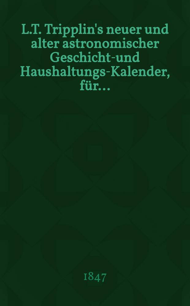 L.T. Tripplin's neuer und alter astronomischer Geschichts- und Haushaltungs-Kalender, f&uuml;r ..