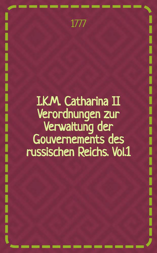 I.K.M. Catharina II Verordnungen zur Verwaltung der Gouvernements des russischen Reichs. Vol.1