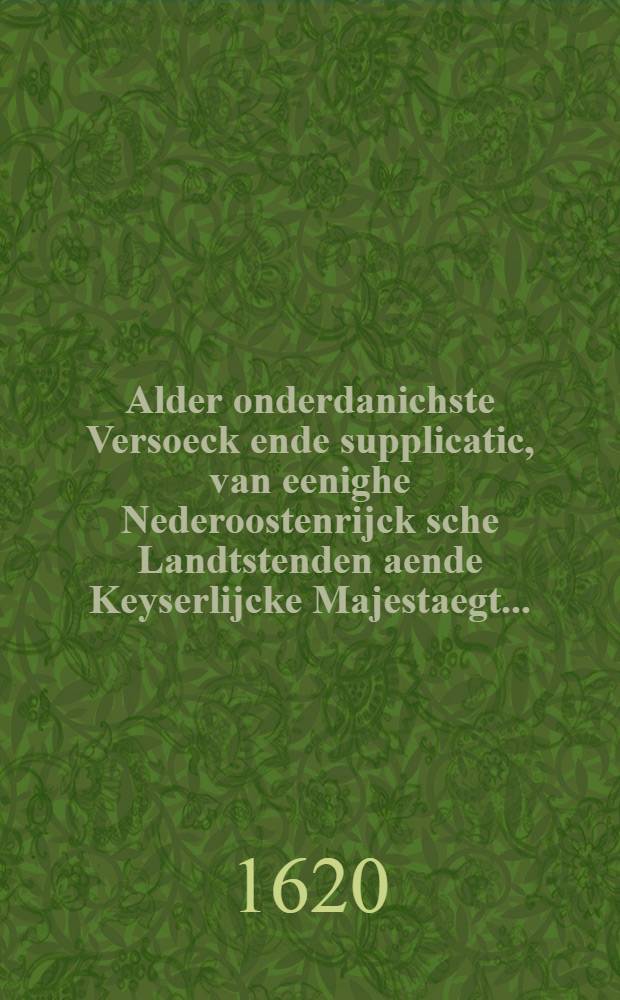 Alder onderdanichste Versoeck ende supplicatic, van eenighe Nederoostenrijck sche Landtstenden aende Keyserlijcke Majestaegt...