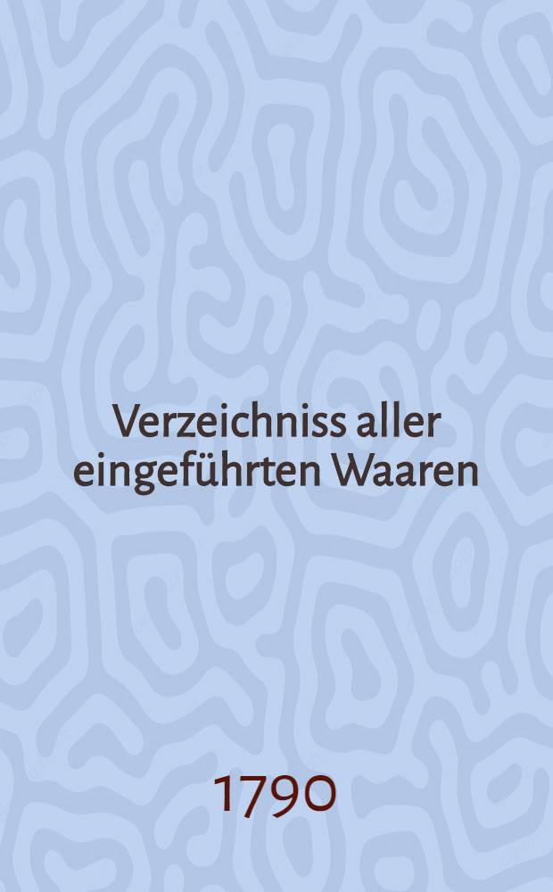 Verzeichniss aller eingef&uuml;hrten Waaren