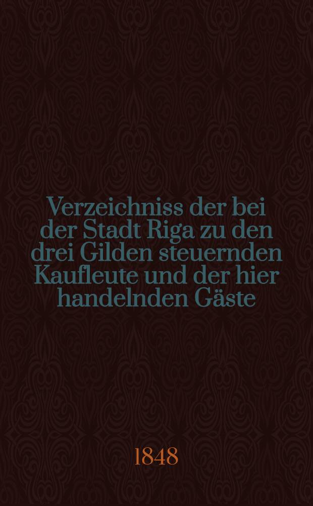 Verzeichniss der bei der Stadt Riga zu den drei Gilden steuernden Kaufleute und der hier handelnden Gäste