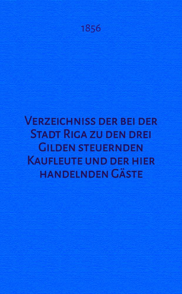 Verzeichniss der bei der Stadt Riga zu den drei Gilden steuernden Kaufleute und der hier handelnden Gäste