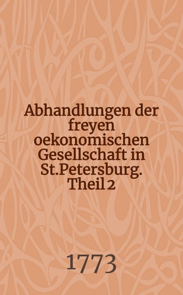 Abhandlungen der freyen oekonomischen Gesellschaft in St.Petersburg. Theil 2