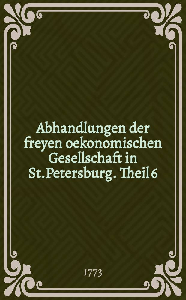 Abhandlungen der freyen oekonomischen Gesellschaft in St.Petersburg. Theil 6